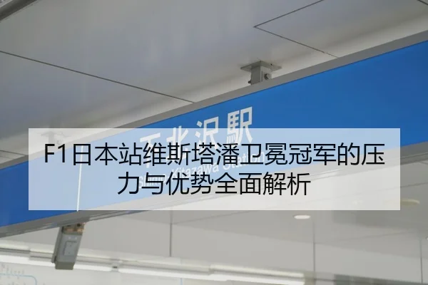 F1日本站维斯塔潘卫冕冠军的压力与优势全面解析